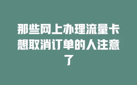 那些网上办理流量卡想取消订单的人注意了