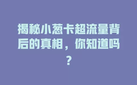 揭秘小葱卡超流量背后的真相，你知道吗？