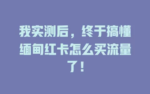 我实测后，终于搞懂缅甸红卡怎么买流量了！