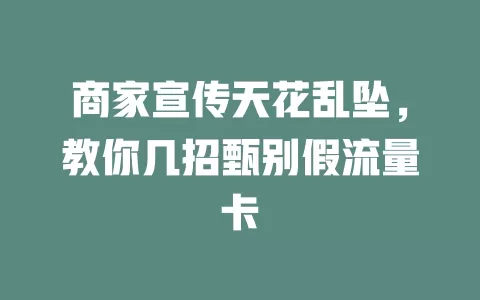 商家宣传天花乱坠，教你几招甄别假流量卡