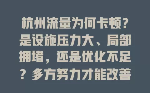 杭州流量为何卡顿？是设施压力大、局部拥堵，还是优化不足？多方努力才能改善！