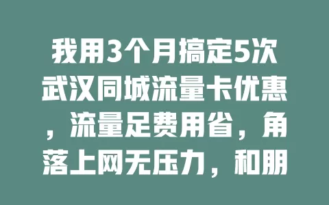我用3个月搞定5次武汉同城流量卡优惠，流量足费用省，角落上网无压力，和朋友分享热点欢乐多，快试试！