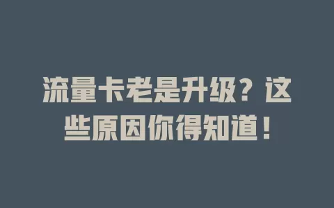 流量卡老是升级？这些原因你得知道！