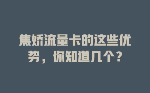 焦娇流量卡的这些优势，你知道几个？