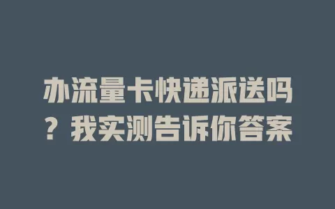 办流量卡快递派送吗？我实测告诉你答案