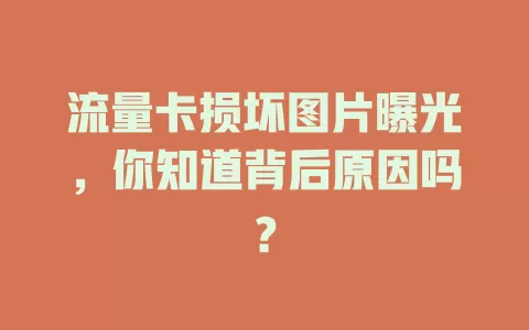 流量卡损坏图片曝光，你知道背后原因吗？