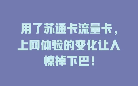 用了苏通卡流量卡，上网体验的变化让人惊掉下巴！