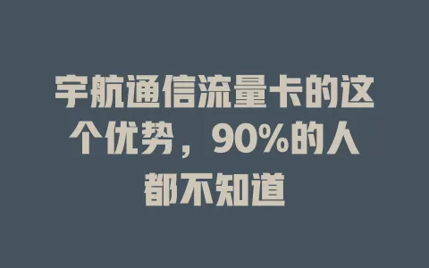 宇航通信流量卡的这个优势，90%的人都不知道