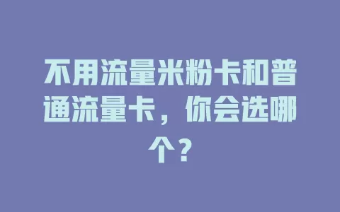 不用流量米粉卡和普通流量卡，你会选哪个？