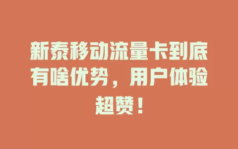 新泰移动流量卡到底有啥优势，用户体验超赞！
