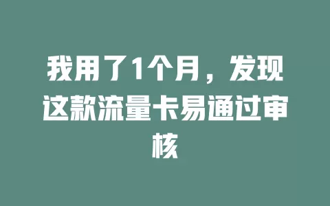 我用了1个月，发现这款流量卡易通过审核