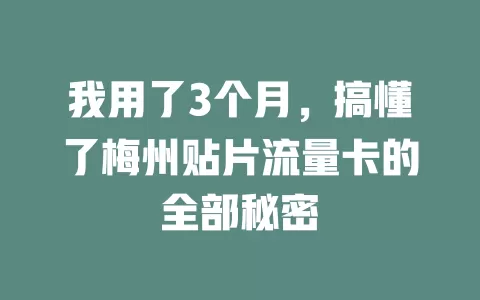 我用了3个月，搞懂了梅州贴片流量卡的全部秘密
