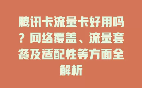 腾讯卡流量卡好用吗？网络覆盖、流量套餐及适配性等方面全解析