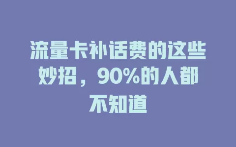 流量卡补话费的这些妙招，90%的人都不知道