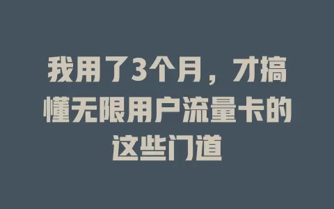我用了3个月，才搞懂无限用户流量卡的这些门道
