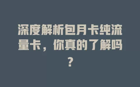 深度解析包月卡纯流量卡，你真的了解吗？