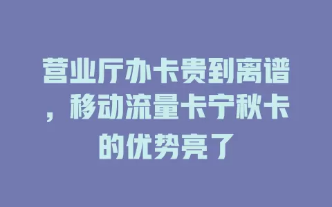 营业厅办卡贵到离谱，移动流量卡宁秋卡的优势亮了