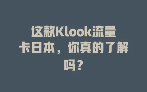 这款Klook流量卡日本，你真的了解吗？