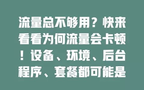 流量总不够用？快来看看为何流量会卡顿！设备、环境、后台程序、套餐都可能是原因，了解后针对性解决，让流量使用更顺畅高效