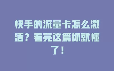 快手的流量卡怎么激活？看完这篇你就懂了！