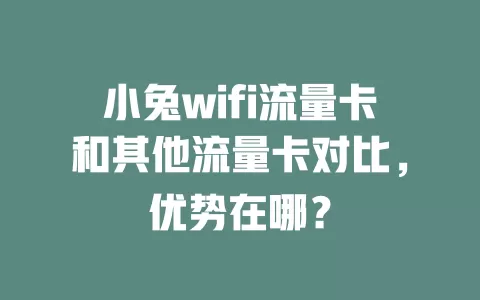 小兔wifi流量卡和其他流量卡对比，优势在哪？