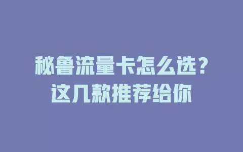 秘鲁流量卡怎么选？这几款推荐给你