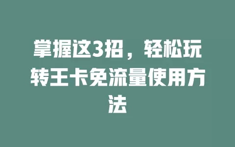 掌握这3招，轻松玩转王卡免流量使用方法
