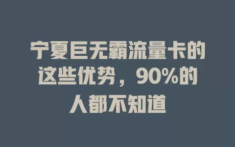 宁夏巨无霸流量卡的这些优势，90%的人都不知道