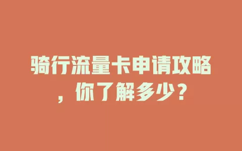 骑行流量卡申请攻略，你了解多少？