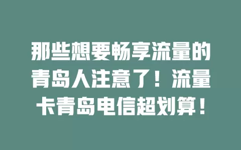 那些想要畅享流量的青岛人注意了！流量卡青岛电信超划算！