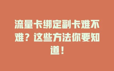 流量卡绑定副卡难不难？这些方法你要知道！
