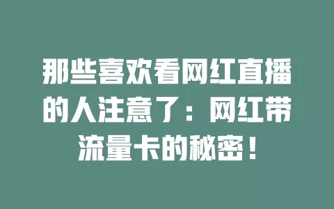 那些喜欢看网红直播的人注意了：网红带流量卡的秘密！