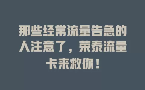 那些经常流量告急的人注意了，荣泰流量卡来救你！