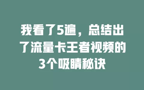 我看了5遍，总结出了流量卡王者视频的3个吸睛秘诀