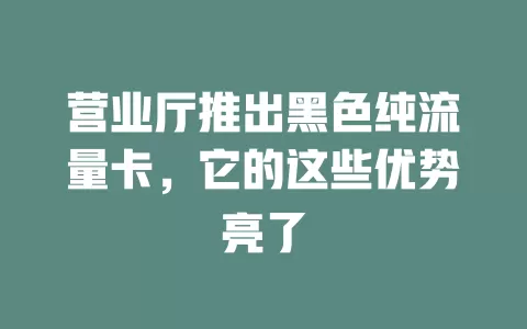 营业厅推出黑色纯流量卡，它的这些优势亮了