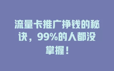 流量卡推广挣钱的秘诀，99%的人都没掌握！