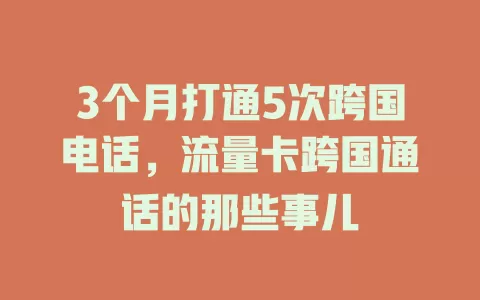 3个月打通5次跨国电话，流量卡跨国通话的那些事儿