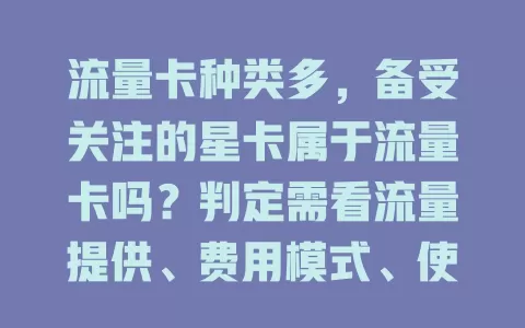流量卡种类多，备受关注的星卡属于流量卡吗？判定需看流量提供、费用模式、使用场景等，不同地区运营商的星卡有差异，不能一概而论