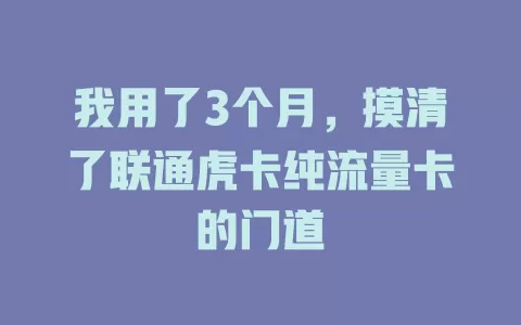 我用了3个月，摸清了联通虎卡纯流量卡的门道