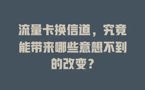 流量卡换信道，究竟能带来哪些意想不到的改变？