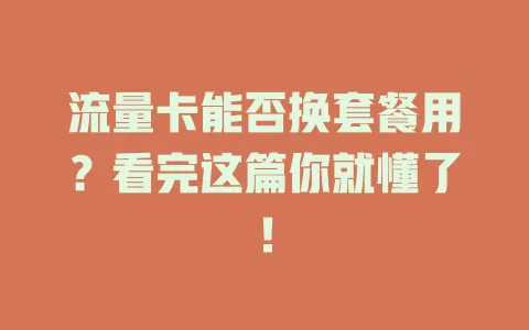 流量卡能否换套餐用？看完这篇你就懂了！