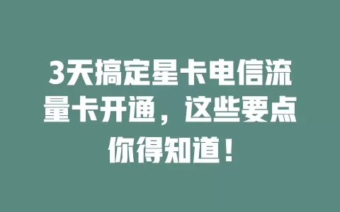 3天搞定星卡电信流量卡开通，这些要点你得知道！