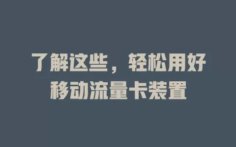 了解这些，轻松用好移动流量卡装置