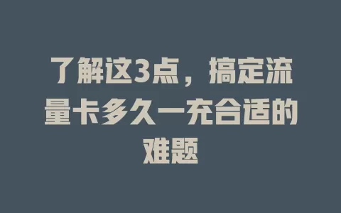 了解这3点，搞定流量卡多久一充合适的难题