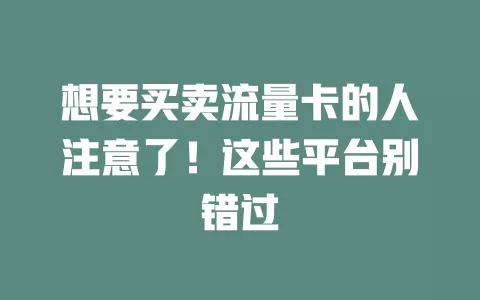想要买卖流量卡的人注意了！这些平台别错过