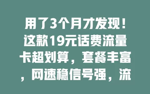 用了3个月才发现！这款19元话费流量卡超划算，套餐丰富，网速稳信号强，流量不够用的快来看看！