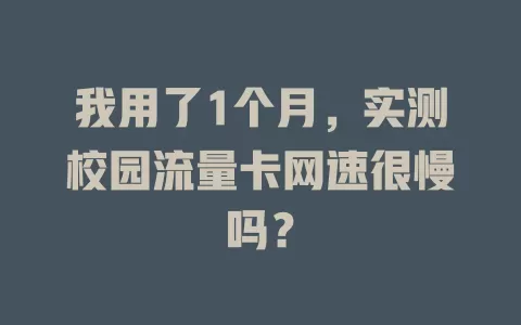 我用了1个月，实测校园流量卡网速很慢吗？