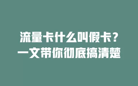 流量卡什么叫假卡？一文带你彻底搞清楚