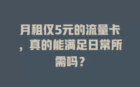 月租仅5元的流量卡，真的能满足日常所需吗？