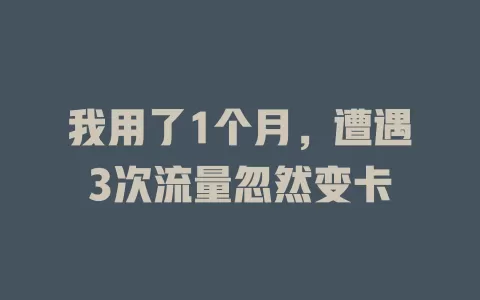 我用了1个月，遭遇3次流量忽然变卡